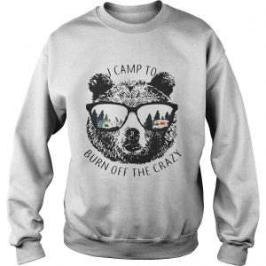 Sweatshirt I Camp To Burn Off The Crazy Camping Bear With Glasses Shirt
