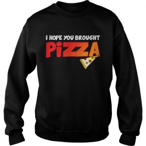Sweatshirt I Hope You Brought Pizza Shirt