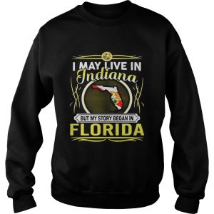 Sweatshirt I May Live In Indiana But My Story Began In Florida Shirt
