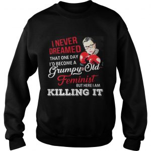 Sweatshirt I Never Dreamed That One Day Id Become A Grumpy Old Feminist RBG Shirt