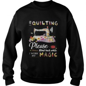 Sweatshirt I am quilting please stand back while I work my magic shirt
