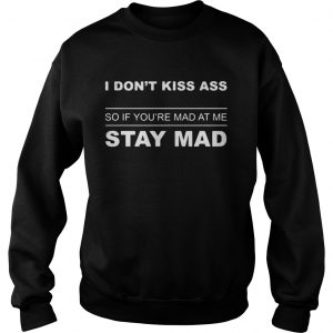 Sweatshirt I dont kiss ass so if youre mad at me stay mad shirt - Copy