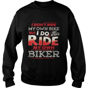 Sweatshirt I dont ride my own bike but I do ride my own biker shirt