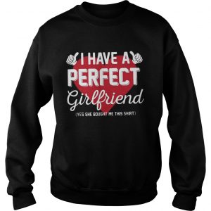 Sweatshirt I have a perfect girlfriend yes she bought me this shirt