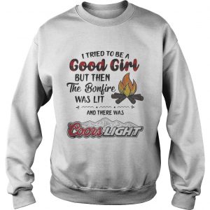 Sweatshirt I tried to be a good girl but then the Bonfire was lit and there was Coors Light shirt