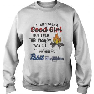 Sweatshirt I tried to be a good girl but then the Bonfire was lit and there was Pabst Blue Ribbon Beer Light s