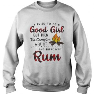 Sweatshirt I tried to be a good girl but then the campfire was lit and there was Rum shirt