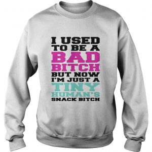 Sweatshirt I used to be a bad bitch but now Im just a tiny humans snack bitch