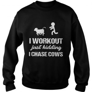 Sweatshirt I workout just kidding I chase cows shirt