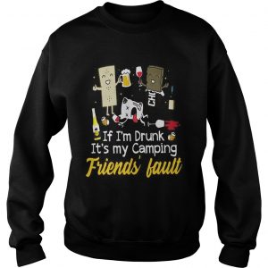 Sweatshirt If Im drunk its my camping friends fault shirt