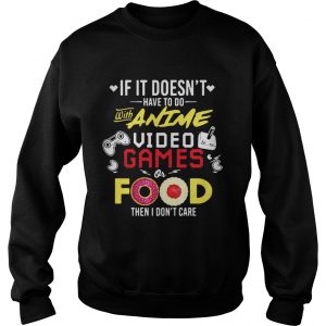 Sweatshirt If it doesnt have to do with anime video games or food then I dont care shirt