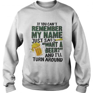 Sweatshirt If you cant remember my name just say want a beer and Ill turn around shirt