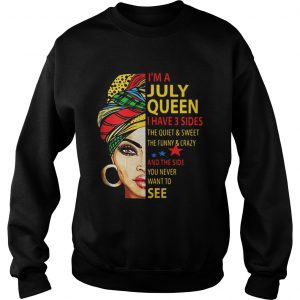 Sweatshirt Im A July Queen I Have 3 Sides The Quiet And Sweet The Funny And Crazy Shirt