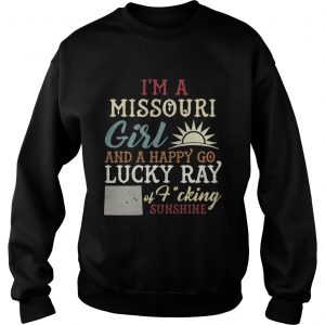 Sweatshirt Im a Missouri girl and a happy go lucky ray of fucking sunshine shirt