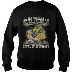 Sweatshirt Im a grumpy old army veteran my level of sarcasm depends on your level of stupidity shirt