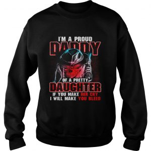 Sweatshirt Im a proud daddy of a pretty daughter if you make her cry shirt