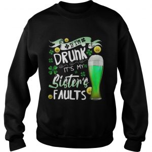 Sweatshirt Irish Beer If Im drunk Its my sisters faults shirt