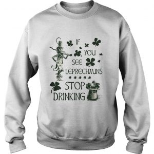 Sweatshirt Irish If you see Leprechauns stop drinking shirt