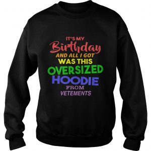 Sweatshirt Its my birthday and all i got was this oversized hoodie from vetements shirt