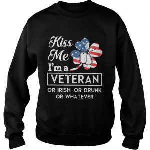 Sweatshirt Kiss me Im a Veteran or Irish or drunk or whatever shirt