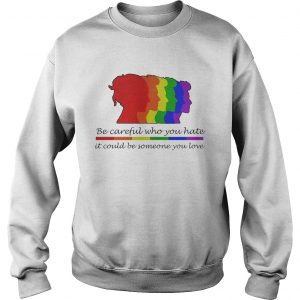 Sweatshirt LGBT be careful who you hate it could be someone you love shirt