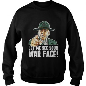 Sweatshirt Let Me See Your War Face Sgt Hartman shirt