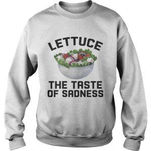 Sweatshirt Lettuce the taste of sadness shirt
