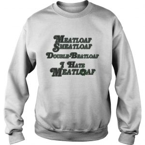 Sweatshirt Meatloaf Smeatloaf Double Beatloaf I hate Meatloaf shirt
