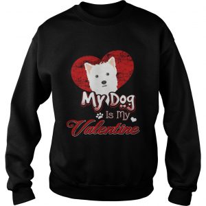 Sweatshirt My Dog Is My valentine West Highland White Terrier Shirt