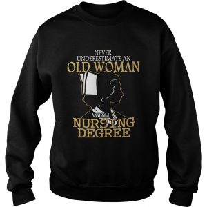 Sweatshirt Never underestimate an old woman with a nursing degree shirt