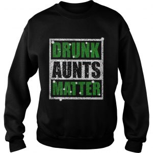 Sweatshirt Official Drunk Aunts Matter Shirt