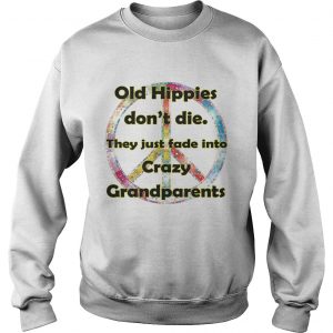 Sweatshirt Old hippies dont die they just fade into crazy grandparents shirt