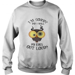 Sweatshirt Owl Im sorry did i roll my eyes out loud shirt