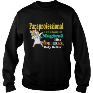 Sweatshirt Paraprofessional Fabulous And Magical Like Unicorns Only Better Shirt