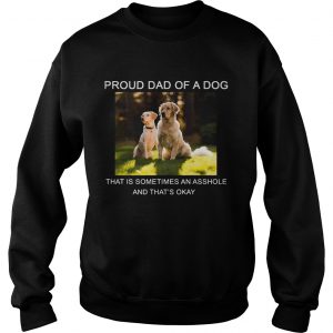 Sweatshirt Proud Dad of a Dog that is sometimes an asshole shirt
