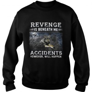 Sweatshirt Revenge is beneath me accidents however will happen shirt
