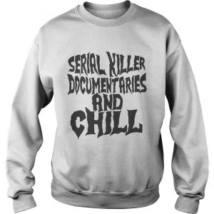 Sweatshirt Serial killer documentaries and chill shirt