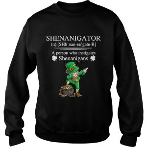 Sweatshirt Shenanigator a person who instigates Shenanigans shirt