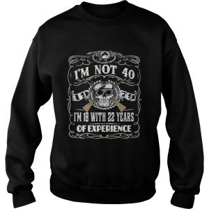 Sweatshirt Skull and guns Im not 40 Im 18 with 22 years of experience 1979 shirt