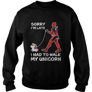 Sweatshirt Sorry Im late I had to walk my unicorn shirt
