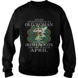 Sweatshirt St Patricks Day Fairy Never Underestimate An Old Woman Who Has Irish Roots And Was Born In April Sh