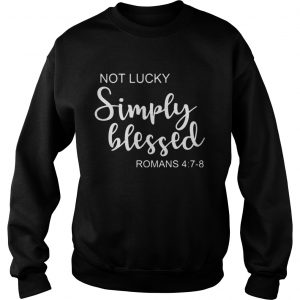 Sweatshirt St Patricks Day Not Lucky Simply Blessed Romans 4 7 8 Shirt