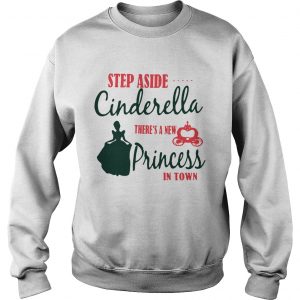 Sweatshirt Step aside Cinderella theres a new Princess in town shirt