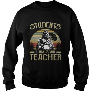 Sweatshirt Students I am your teacher shirt