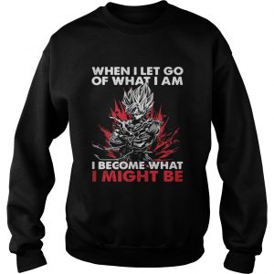 Sweatshirt Super Saiyan When I let go of what I am I become what I might be shirtSweatshirt Super Saiyan When I let go of what I am I become what I might be shirt