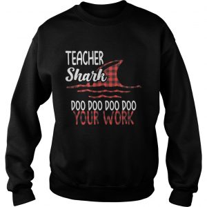 Sweatshirt Teacher shark doo doo doo doo your work shirt