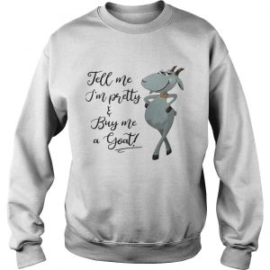Sweatshirt Tell me Im pretty buy me goat shirt