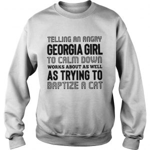 Sweatshirt Telling an angry Georgia girl to calm down works about as well as trying shirt