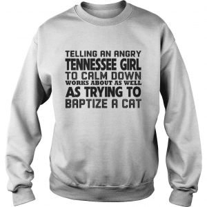 Sweatshirt Telling an angry tennessee girl to calm down works about as well shirt