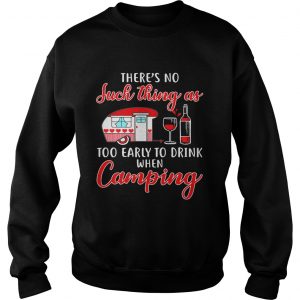 Sweatshirt Theres no such thing as too early to drink when camping shirt